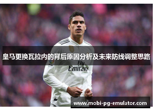 皇马更换瓦拉内的背后原因分析及未来防线调整思路