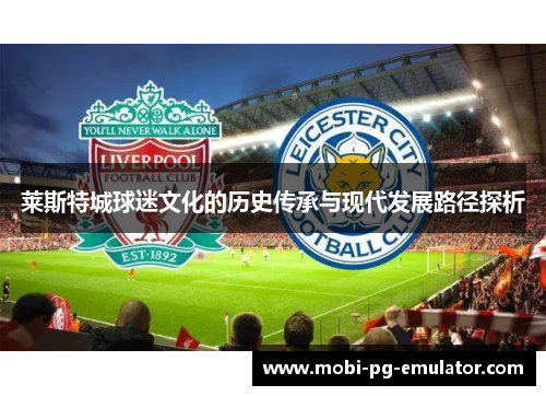 莱斯特城球迷文化的历史传承与现代发展路径探析